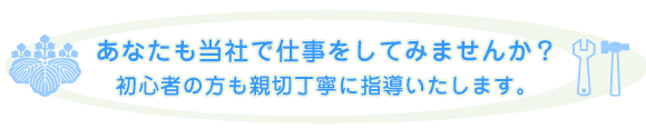 あなたも当社で仕事をしてみませんか?
初心者の方も親切丁寧に指導いたします。